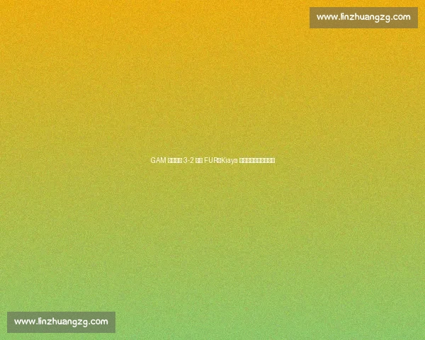 GAM 鏖战五局 3-2 逆转 FUR，Kiaya 船长单杀四局力挽狂澜